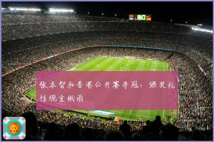 张本智和香港公开赛夺冠，颁奖礼惊现金纸雨