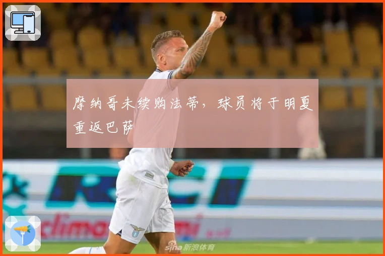 摩纳哥未续购法蒂，球员将于明夏重返巴萨