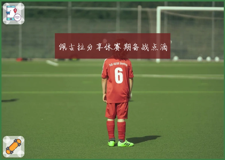 佩古拉分享休赛期备战点滴