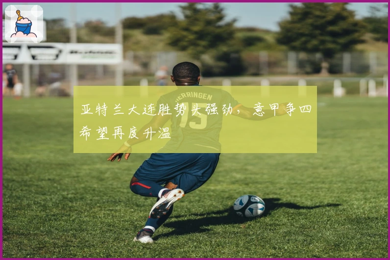 亚特兰大连胜势头强劲，意甲争四希望再度升温