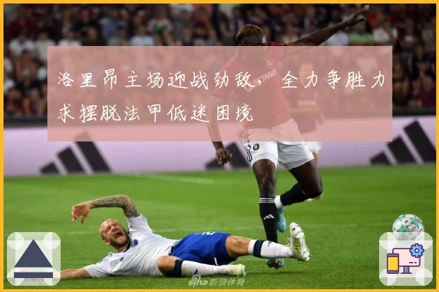 洛里昂主场迎战劲敌，全力争胜力求摆脱法甲低迷困境