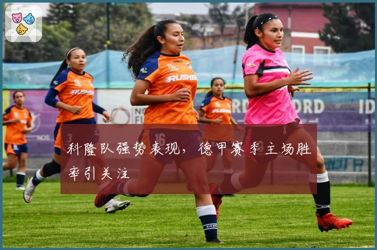 科隆队强势表现，德甲赛季主场胜率引关注