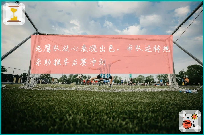 老鹰队核心表现出色,率队逆转绝杀助推季后赛冲刺