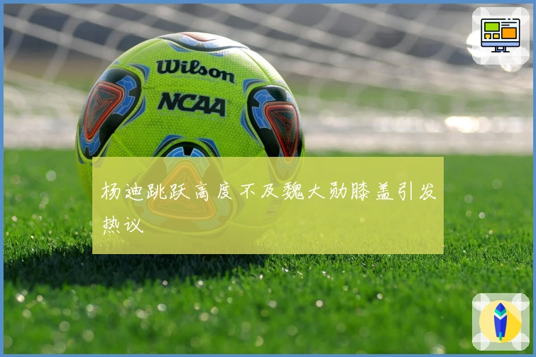 杨迪跳跃高度不及魏大勋膝盖引发热议
